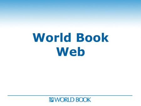 World Book Web. Introducing World Book Advanced World Book Advanced.