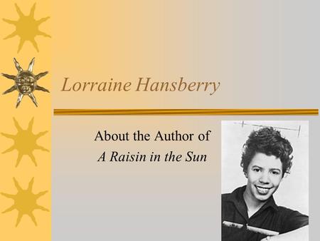 Lorraine Hansberry About the Author of A Raisin in the Sun.