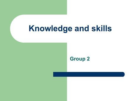 Knowledge and skills Group 2. Content The importance of knowledge and skills in the business Why do businesses need highly skilled people? The competition.