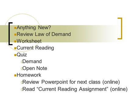 Anything New? Review Law of Demand Worksheet Current Reading Quiz  Demand  Open Note Homework  Review Powerpoint for next class (online)  Read “Current.