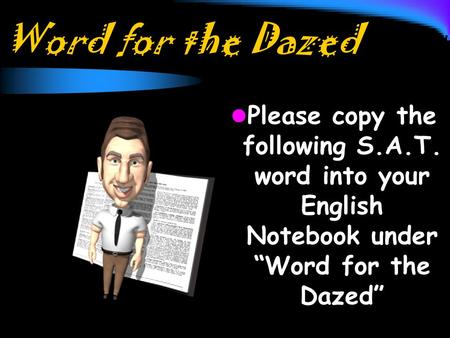 Word for the Dazed Please copy the following S.A.T. word into your English Notebook under “Word for the Dazed”