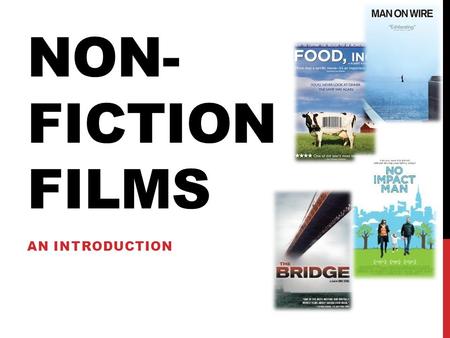 NON- FICTION FILMS AN INTRODUCTION. FICTION VS NON-FICTION Fiction films / Feature films Fictional in nature. Tell stories. Stuff you’d see at the AMC.