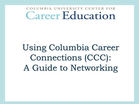 Using Columbia Career Connections (CCC): A Guide to Networking.