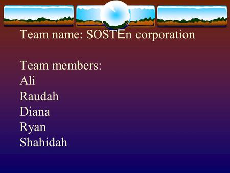 Team name: SOST E n corporation Team members: Ali Raudah Diana Ryan Shahidah.