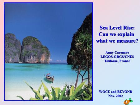 WOCE and BEYOND WOCE and BEYOND Nov. 2002 Sea Level Rise: Can we explain what we measure? Anny Cazenave LEGOS-GRGS/CNES Toulouse, France.