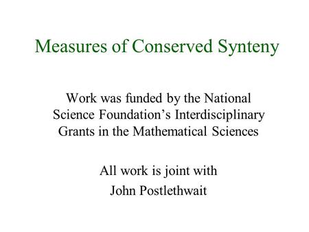 Measures of Conserved Synteny Work was funded by the National Science Foundation’s Interdisciplinary Grants in the Mathematical Sciences All work is joint.