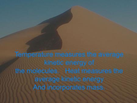 1 Temperature measures the average kinetic energy of the molecules. Heat measures the average kinetic energy And incorporates mass.