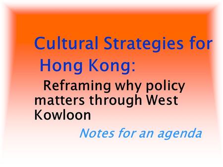 Cultural Strategies for Hong Kong: Reframing why policy matters through West Kowloon Notes for an agenda.