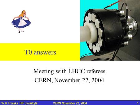 CERN November 22, 20041W.H.Trzaska HIP Jyväskylä T0 answers Meeting with LHCC referees CERN, November 22, 2004.