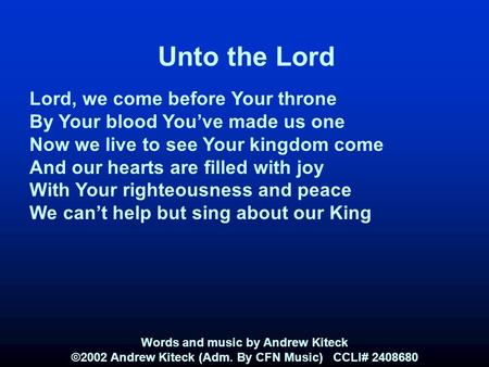 Unto the Lord Lord, we come before Your throne By Your blood You’ve made us one Now we live to see Your kingdom come And our hearts are filled with joy.