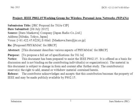 DCN: Submission July 2015 Itaru Maekawa (JRC) Project: IEEE P802.15 Working Group for Wireless Personal Area Networks (WPANs) Submission Title: [JRC Proposal.