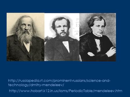 Http://russiapedia. rt http://russiapedia.rt.com/prominent-russians/science-and-technology/dmitry-mendeleev/ http://www.hobart.k12.in.us/ksms/PeriodicTable/mendeleev.htm.