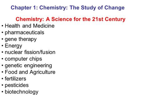 Chapter 1: Chemistry: The Study of Change Chemistry: A Science for the 21st Century Health and Medicine pharmaceuticals gene therapy Energy nuclear fission/fusion.