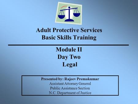 Adult Protective Services Basic Skills Training Presented by: Rajeev Premakumar Assistant Attorney General Public Assistance Section N.C. Department of.