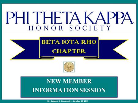 NEW MEMBER INFORMATION SESSION BETA IOTA RHO CHAPTER Dr. Stephen A. Housenick -- October 28, 2011.