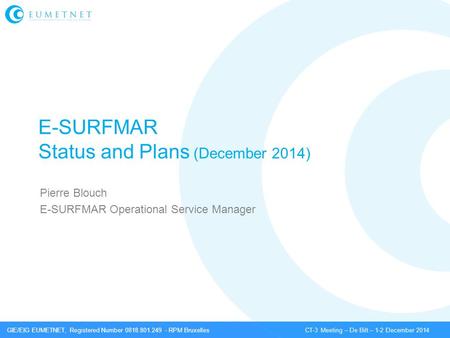 GIE/EIG EUMETNET, Registered Number 0818.801.249 - RPM Bruxelles CT-3 Meeting – De Bilt – 1-2 December 2014 E-SURFMAR Status and Plans (December 2014)