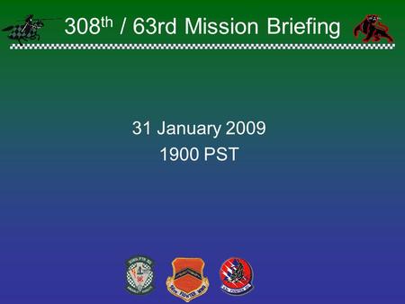 308 th / 63rd Mission Briefing 31 January 2009 1900 PST.