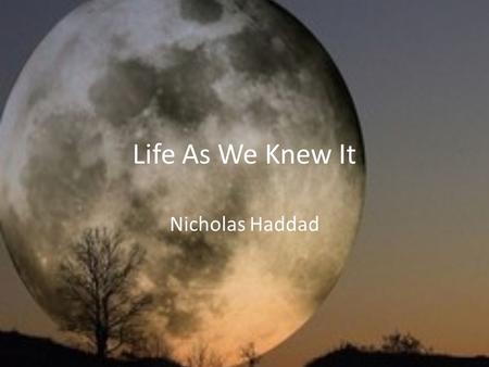 Life As We Knew It Nicholas Haddad. Summary Miranda is a high school sophomore having a great life, when suddenly, an asteroid collides with the moon,