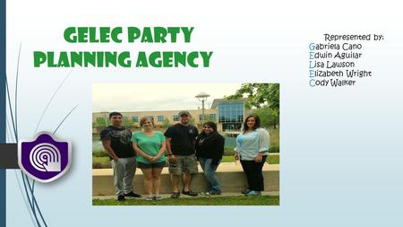 GELEC Party Planning Agency Represented by: Gabriela Cano Edwin Aguilar Lisa Lawson Elizabeth Wright Cody Walker.