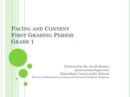 P ACING AND C ONTENT F IRST G RADING P ERIOD G RADE 1 Presented by Dr. Ava D. Rosales Instructional Supervisor Miami-Dade County public Schools Division.