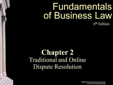 ©2005 by West Legal Studies in Business A Division of Thomson Learning Fundamentals of Business Law 6 th Edition Chapter 2 Traditional and Online Dispute.