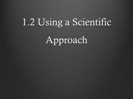 1.2 Using a Scientific Approach. 1. Make an Observation information obtained by using your five senses. Hearing, seeing, smelling, touching, or tasting.