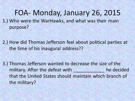 FOA- Monday, January 26, 2015 1.) Who were the WarHawks, and what was their main purpose? 2.) How did Thomas Jefferson feel about political parties at.