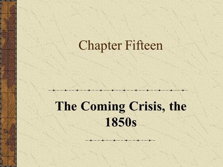 Chapter Fifteen The Coming Crisis, the 1850s. Chapter Focus Questions 1.Why did the Whigs and Democrats fail to find a lasting political compromise on.