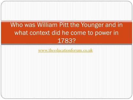 Www.theeducationforum.co.uk Who was William Pitt the Younger and in what context did he come to power in 1783?