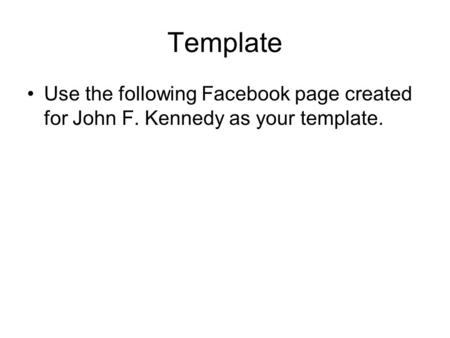 Template Use the following Facebook page created for John F. Kennedy as your template.
