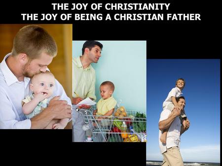 THE JOY OF CHRISTIANITY THE JOY OF BEING A CHRISTIAN FATHER THE JOY OF CHRISTIANITY THE JOY OF BEING A CHRISTIAN FATHER.