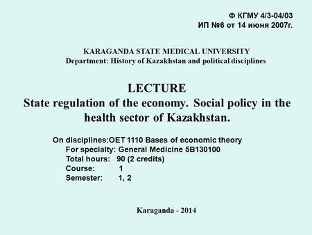 LECTURE State regulation of the economy. Social policy in the health sector of Kazakhstan. Ф КГМУ 4/3-04/03 ИП №6 от 14 июня 2007г. KARAGANDA STATE MEDICAL.