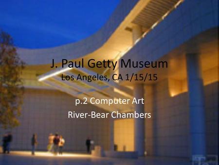 J. Paul Getty Museum Los Angeles, CA 1/15/15 p.2 Computer Art River-Bear Chambers.