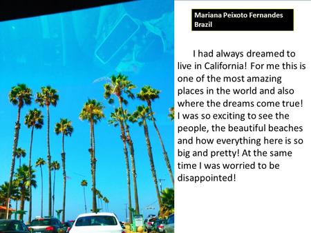 I had always dreamed to live in California! For me this is one of the most amazing places in the world and also where the dreams come true! I was so exciting.