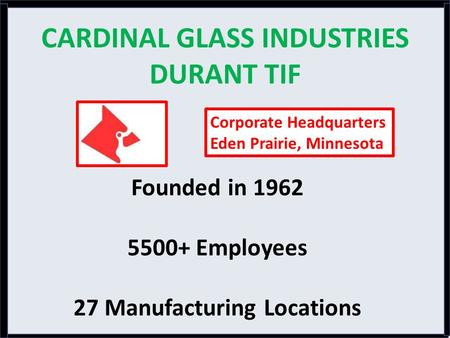 CARDINAL GLASS INDUSTRIES DURANT TIF Founded in 1962 5500+ Employees 27 Manufacturing Locations Corporate Headquarters Eden Prairie, Minnesota.