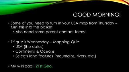 GOOD MORNING! Some of you need to turn in your USA map from Thursday – turn this into the basket Also need some parent contact forms! 1 st quiz is Wednesday.