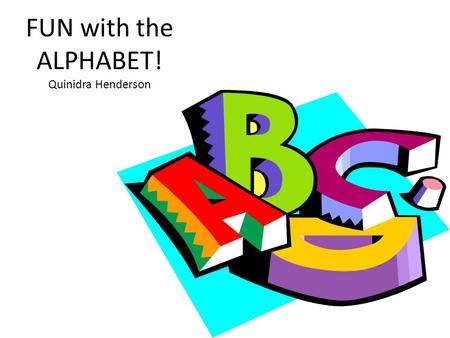 FUN with the ALPHABET! Quinidra Henderson. Learning Objectives  Student will master writing and reciting the alphabet from A-Z  Will have the ability.