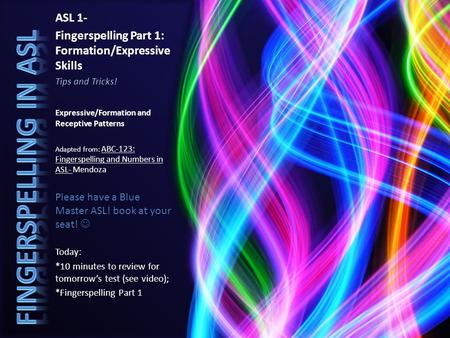 ASL 1- Fingerspelling Part 1: Formation/Expressive Skills Tips and Tricks! Expressive/Formation and Receptive Patterns Adapted from: ABC-123: Fingerspelling.