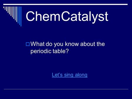 ChemCatalyst  What do you know about the periodic table? Let’s sing along.