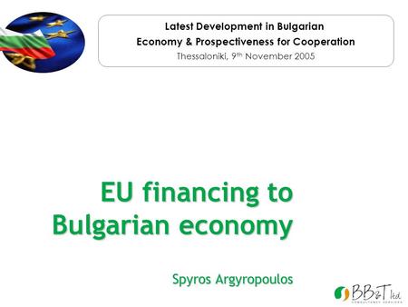 EU financing to Bulgarian economy Spyros Argyropoulos Latest Development in Bulgarian Economy & Prospectiveness for Cooperation Thessaloniki, 9 th November.