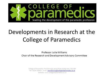 Developments in Research at the College of Paramedics College of Paramedics, The Exchange, Bristol Road, Bridgwater, TA6 4RR Tel: 01278 420014