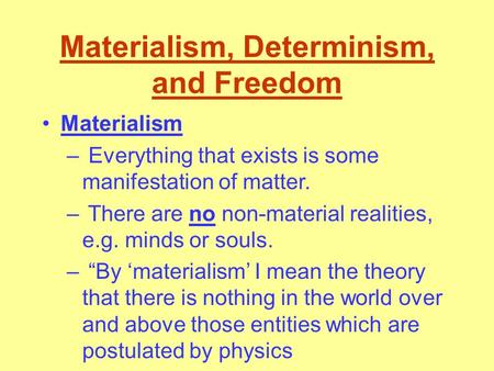 Materialism, Determinism, and Freedom Materialism – Everything that exists is some manifestation of matter. – There are no non-material realities, e.g.