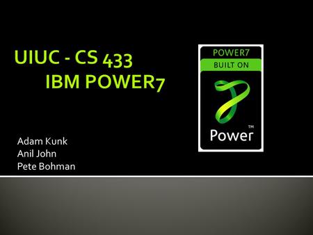 Adam Kunk Anil John Pete Bohman.  Released by IBM in 2010 (~ February)  Successor of the POWER6  Shift from high frequency to multi-core  Implements.