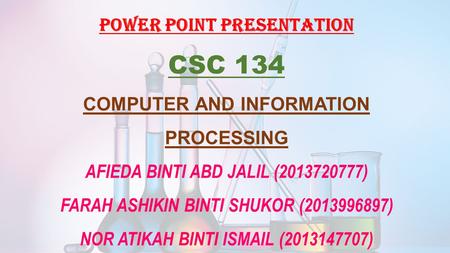 POWER POINT PRESENTATION CSC 134 COMPUTER AND INFORMATION PROCESSING AFIEDA BINTI ABD JALIL (2013720777) FARAH ASHIKIN BINTI SHUKOR (2013996897) NOR ATIKAH.