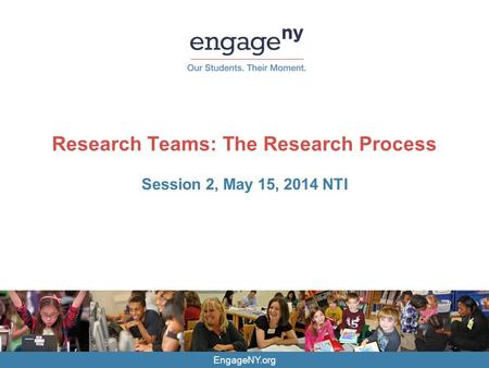 EngageNY.org Research Teams: The Research Process Session 2, May 15, 2014 NTI.