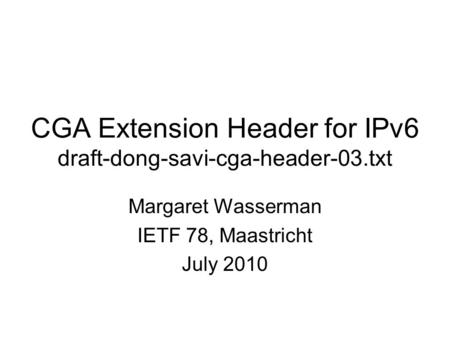 CGA Extension Header for IPv6 draft-dong-savi-cga-header-03.txt Margaret Wasserman IETF 78, Maastricht July 2010.