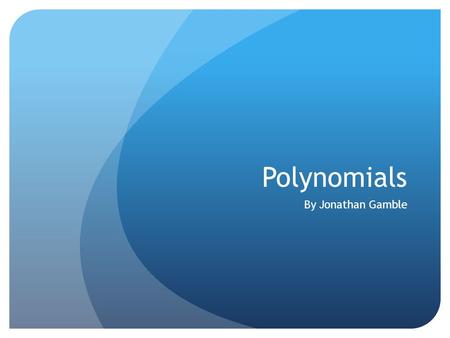 Polynomials By Jonathan Gamble. Polynomial Vocabulary!!!! Polynomial – a monomial or the sum of monomials Types of Polynomials Binomial- the sum of two.