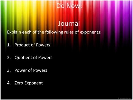 Do Now: Journal Explain each of the following rules of exponents: 1.Product of Powers 2.Quotient of Powers 3.Power of Powers 4.Zero Exponent.