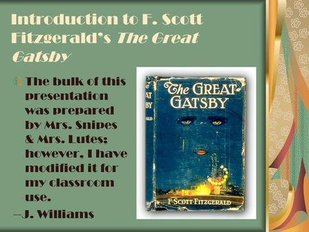 Introduction to F. Scott Fitzgerald’s The Great Gatsby The bulk of this presentation was prepared by Mrs. Snipes & Mrs. Lutes; however, I have modified.