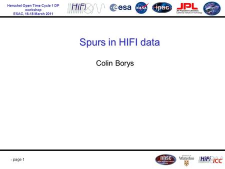 Herschel Open Time Cycle 1 DP workshop ESAC, 16-18 March 2011 - page 1 Spurs in HIFI data Colin Borys.